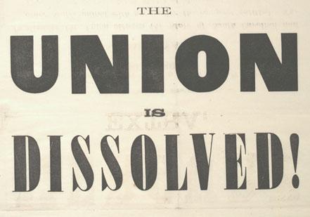 'The Union Is Dissolved!' a broadside notifying South Carolinians that their legislature had voted to secede from the United States. The Gilder Lehrman Collection. 'The Union Is Dissolved!' a broadside notifying South Carolinians that their le