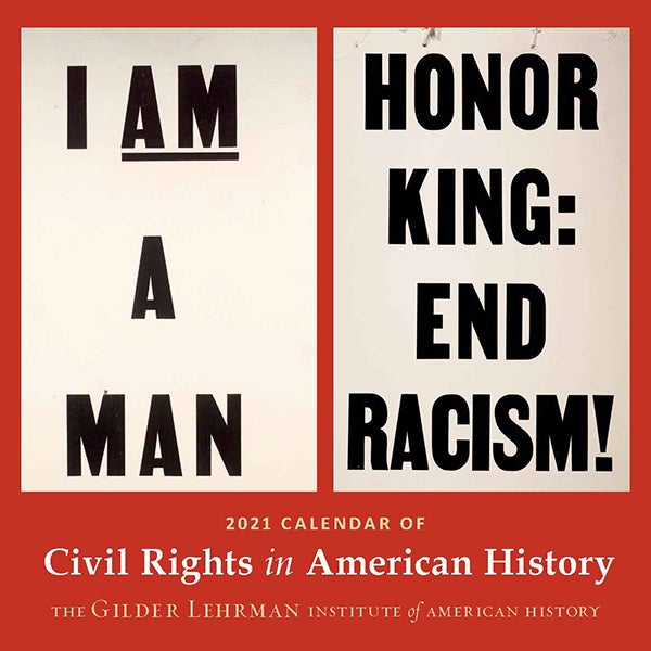 The front cover of the 2021 Calendar of Civil Rights features the sign worn by Memphis sanitation workers and their supporters during their famous strike led by Martin Luther King, Jr. in April 1968 (Gilder Lehrman Institute, GLC05954) and the "HONOR KING: END RACISM!" poster designed for a march on April 8, 1968, 4 days after Martin Luther King's Jr.'s assassination (Gilder Lehrman Institute, GLC06125).