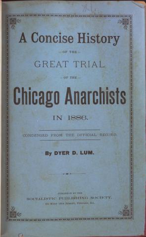 Dyer D. Lum, A Concise History of the Great Trial of the Chicago Anarchists in 1886 (Chicago: Socialistic Publishing Society, [1886]), Title Page. (GLC05640)