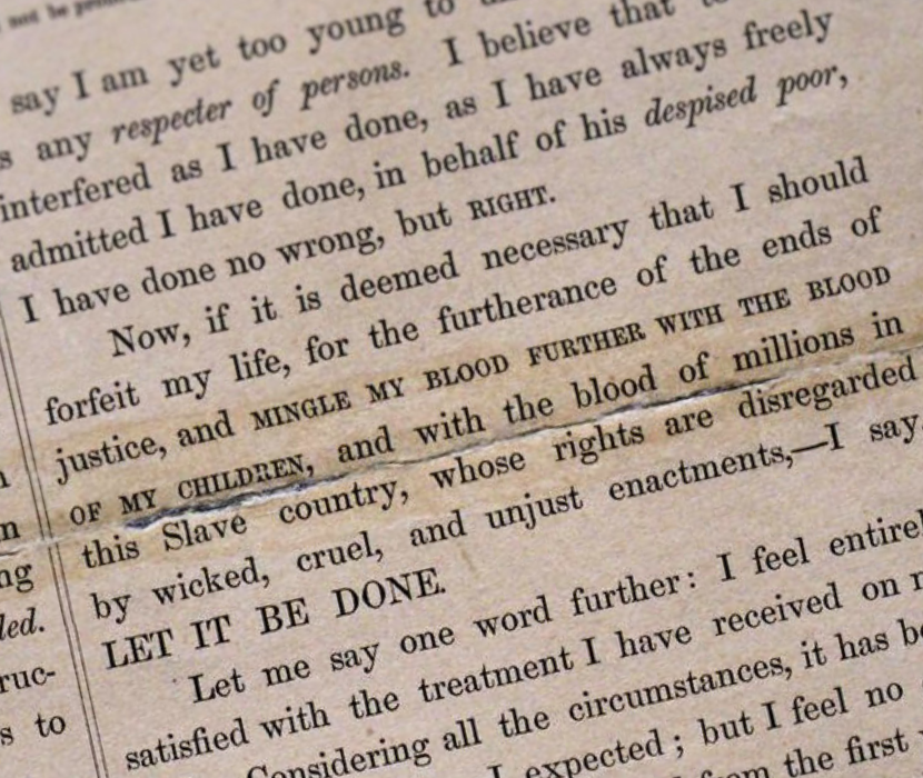 Detail from printed version of John Brown's speech, given right before he received the death sentence. Focus is on text "if...I should forfeit my life, for the furthereance of the ends of justice, and MINGLE MY BLOOD FURTHER WITH THE BLOOD OF MY CHILDREN, and with the blood of millions in this Slave country, whose rights are disregarded by wicket, cruel, and unjust enactments,--I say LET IT BE DONE"