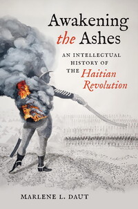 The cover of the book Awakening the Ashes: An Intellectual History of the Haitian Revolution by Marlene L. Daut