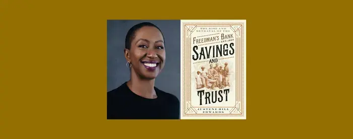 A headshot of Justene Hill Edwards next to an image of the cover of her book Savings and Trust: The Rise and Betrayal of the Freedman’s Bank (W. W. Norton and Company). Hill Edwards is an associate professor of History at the University of Virginia.